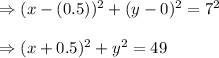\Rightarrow (x-(0.5))^2+(y-0)^2=7^2\\\\\Rightarrow (x+0.5)^2+y^2=49