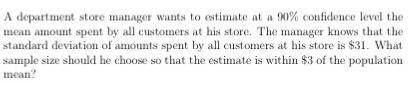 A department store manager to estimate at a %90 confidence level the mean about by all customers at