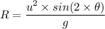 R = \dfrac{u^2 \times sin (2 \times  \theta)}{ g}