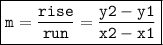 \quad\quad\quad\boxed{ \tt{m =  \frac{rise}{run}  =  \frac{ y \tiny{2} \:  \small{ - } \: y \tiny{1}}{x \tiny{2} \:  \small{ - } \: x \tiny{1}} }}