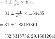 =\bar{x} \pm \frac{\sigma }{\sqrt{n}} \times z_{0.05}\\\\=31 \pm \frac{6.1}{\sqrt{30}}\times 1.64485\\\\=31 \pm 1.83187361\\\\=(32.8318736, 29.1681264)
