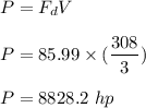 P = F_dV \\ \\  P = 85.99 \times (\dfrac{308}{3}}) \\ \\  P = 8828.2  \ hp