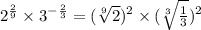 2^{\frac{2}{9}}\times 3^{-\frac{2}{3} }=(\sqrt[9]{2})^2\times (\sqrt[3]{\frac{1}{3} } )^2