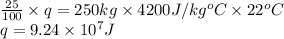 \frac{25}{100} \times q = 250 kg \times 4200 J/kg^{o}C \times 22^{o}C\\q = 9.24 \times 10^{7} J