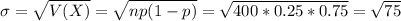 \sigma = \sqrt{V(X)} = \sqrt{np(1-p)} = \sqrt{400*0.25*0.75} = \sqrt{75}