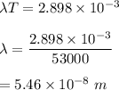 \lambda T=2.898\times 10^{-3}\\\\\lambda=\dfrac{2.898\times 10^{-3}}{53000}\\\\=5.46\times 10^{-8}\ m