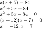 x(x+5)=84\\x^2+5x=84\\x^2+5x-84=0\\(x+12)(x-7)=0\\x=-12, x=7