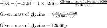 -6.4-(-13.6)=1\times 3.96\times \frac{\text{Given mass of glycine}\times 1000}{75.07\times 950}\\\\\text{Given mass of glycine}=\frac{7.2\times 75.07\times 950}{1\times 3.96\times 1000}\\\\\text{Given mass of glycine}=129.66g