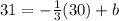 31 = -\frac{1}{3}(30) + b