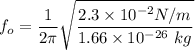 f_o = \dfrac{1}{2 \pi}\sqrt{\dfrac{2.3 \times 10^{-2} N/m}{1.66 \times 10^{-26} \ kg}}