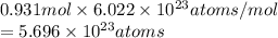 0.931 mol \times 6.022 \times 10^{23} atoms/mol\\= 5.696 \times 10^{23} atoms