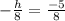 -  \frac{h}{8}  =  \frac{ - 5}{8}