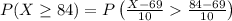 P(X \geq 84) = P \left(\frac{X - 69}{10}  \frac{84-69}{10} \right)