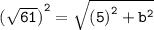 \quad\quad\quad\quad\tt{ {( \sqrt{61}) }^{2}  =    \sqrt{ {(5)}^{2}  +  {b}^{2} }}
