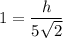1=\dfrac{h}{5\sqrt{2}}