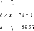 \frac{8}{1} = \frac{74}{x}\\\\8 \times x = 74 \times 1\\\\x = \frac{74}{8} = \$ 9.25