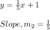 y = \frac{1}{5}x +1\\\\Slope, m_2 = \frac{1}{5}