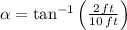 \alpha = \tan^{-1} \left(\frac{2\,ft}{10\,ft}\right)