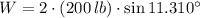 W = 2\cdot (200\,lb)\cdot \sin 11.310^{\circ}