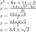 {x}^{2}  - 6x + 11 = 0 \\ x =  \frac{ - b± \sqrt{ {b}^{2}  - 4ac} }{2a}  \\ x =  \frac{6± \sqrt{ - 8} }{2}  \\ x =  \frac{6±2i \sqrt{2} }{2}  \\ x = 3±i \sqrt{2}
