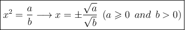 \large \boxed{ {x}^{2}  = \frac{a}{b} \longrightarrow x =  \pm  \frac{ \sqrt{a} }{ \sqrt{b} }  \:  \: (a  \geqslant  0  \: \: and  \: \: b  0)}