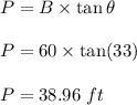 P=B\times \tan\theta\\\\P=60\times \tan(33)\\\\P=38.96\ ft