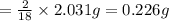=\frac{2}{18}\times 2.031g=0.226g