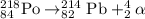 _{84}^{218}\textrm{Po}\rightarrow _{82}^{214}\textrm{Pb}+_2^4\alpha