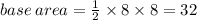 base \:  area =  \frac{1}{2}  \times 8 \times 8 = 32