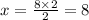 x =  \frac{8 \times 2}{2}  = 8