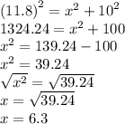 {(11.8)}^{2}  =  {x}^{2} +  {10}^{2}  \\ 1324.24 =  {x}^{2}  + 100 \\  {x}^{2}  = 139.24 - 100 \\  {x}^{2}  = 39.24  \\  \sqrt{ {x}^{2} }  =  \sqrt{39.24}  \\ x =  \sqrt{39.24 }  \\ x = 6.3