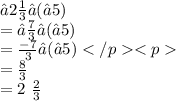 −2 \frac{1}{3} −(−5) \\ =− \frac{7}{3} −(−5) \\ = \frac{ - 7}{3} −(−5) \\ = \frac{8}{3}  \\ =2 \ \frac{2}{3}
