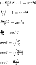 (-\frac{2 \sqrt 5}{5})^2 + 1 = sec^2 \theta\\\\\frac{4 \times 5}{25 } + 1 = sec^2 \theta \\\\\frac{20 + 25}{ 25} = sec^2 \theta \\\\\frac{45}{25} = sec^2 \theta \\\\sec \theta = \sqrt{ \frac{45}{25}}\\\\sec \theta = \sqrt{ \frac{9 \times 5}{5 \times 5}} \\\\sec \theta = \frac{3 \sqrt {5}}{5}\\\\