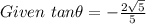 Given \ tan \theta = -\frac{2 \sqrt5}{5}\\