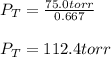 P_T=\frac{75.0torr}{0.667}\\\\P_T=112.4torr