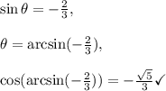 \sin \theta =-\frac{2}{3},\\\\\theta=\arcsin(-\frac{2}{3}}),\\\\\cos(\arcsin(-\frac{2}{3}}))=-\frac{\sqrt{5}}{3}\checkmark