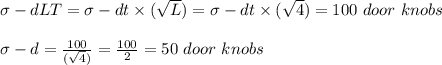 \sigma-dLT = \sigma-dt \times (\sqrt{L}) = \sigma-dt \times (\sqrt{4}) = 100\ door\  knobs\\\\\sigma-d = \frac{100}{(\sqrt{4})} = \frac{100}{2} = 50 \ door\  knobs\\\\