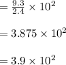 =\frac{9.3}{2.4} \times 10^2\\\\=3.875 \times 10^2\\\\=3.9 \times 10^2