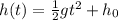 h(t)=\frac{1}{2} gt^2+h_0