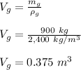 V_g = \frac{m_g}{ \rho_g}\\\\V_g = \frac{900 \ kg}{2,400 \ kg/m^3} \\\\V_g = 0.375 \ m^3