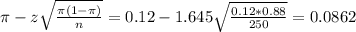 \pi - z\sqrt{\frac{\pi(1-\pi)}{n}} = 0.12 - 1.645\sqrt{\frac{0.12*0.88}{250}} = 0.0862