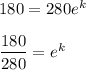 180 = 280e^k \\ \\ \dfrac{180}{280}= e^k