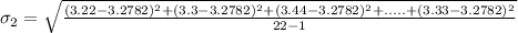 \sigma_2 = \sqrt{\frac{(3.22 - 3.2782)^2+(3.3 - 3.2782)^2+(3.44 - 3.2782)^2+.....+(3.33 - 3.2782)^2}{22-1}}