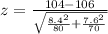 z = \frac{104 - 106}{\sqrt{\frac{8.4^2}{80} + \frac{7.6^2}{70} }}