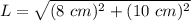 L = \sqrt{(8~cm)^2 + (10~cm)^2}