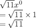 \sqrt{11} {x}^{0}  \\ =   \sqrt{11}  \times 1 \\  =  \sqrt{11}