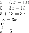 5 = (3x - 13) \\ 5 = 3x - 13 \\ 5 + 13 = 3x \\ 18 = 3x \\  \frac{18}{3}  = x \\ x = 6 \\