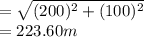 =\sqrt{(200)^{2} + (100)^{2} } \\=223.60m