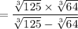 =  \dfrac{ \sqrt[3]{125}  \times  \sqrt[3]{64} }{ \sqrt[3]{125}  -  \sqrt[3]{64} }