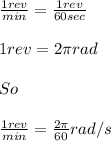 \frac{1 rev}{min } = \frac{1 rev}{60 sec}\\\\1 rev = 2\pi rad\\\\So\\\\\frac{1 rev}{min} = \frac{2\pi}{60} rad/s